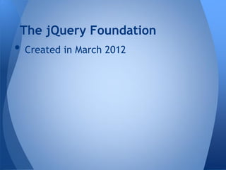 The jQuery Foundation
• Created in March 2012
 