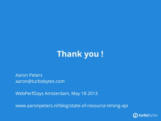 Thank you !
Aaron Peters
aaron@turbobytes.com
WebPerfDays Amsterdam, May 18 2013
www.aaronpeters.nl/blog/state-of-resource-timing-api
 