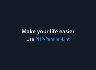 Make your life easier
Use PHP-Parallel-Lint
 