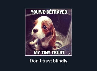 Don't trust blindly
 