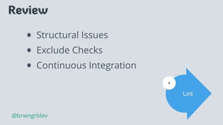 Review
• Structural Issues
• Exclude Checks
• Continuous Integration
Lint
4
@brwngrldev
 