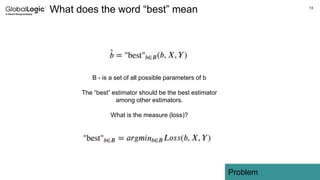 13
What does the word “best” mean
Problem
B - is a set of all possible parameters of b
The “best” estimator should be the best estimator
among other estimators.
What is the measure (loss)?
 