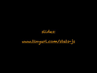 slides:
www.tinyurl.com/stats-js
 