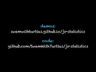demos:
swamwithturtles.github.io/js-statistics
code:
github.com/SwamWithTurtles/js-statistics
 