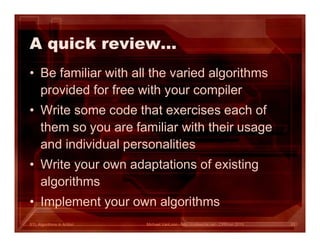 STL Algorithms in Action
A quick review…
• Be familiar with all the varied algorithms
provided for free with your compiler
• Write some code that exercises each of
them so you are familiar with their usage
and individual personalities
• Write your own adaptations of existing
algorithms
• Implement your own algorithms
Michael VanLoon - http://codeache.net - CPPcon 2015 93
 