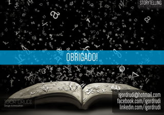 STORYTELLING
the time design

OBRIGADO!

IGOR DRUDI
Design & Innovation

igordrudi@hotmail.com
facebook.com/igordrudi
linkedin.com/igordrudi

 