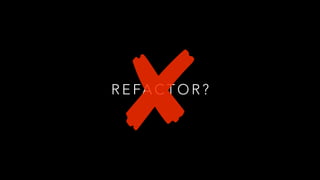 R E FA C T O R ?
 