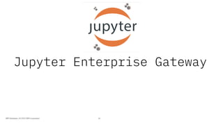 Jupyter Enterprise Gateway
16IBM Developer / © 2019 IBM Corporation
 