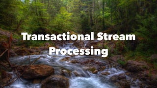 Transactional Stream
Processing
 