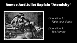 Romeo And Juliet Explain “Atomicity”
Operation 1:
Fake your death
Operation 2:
Tell Romeo
 
