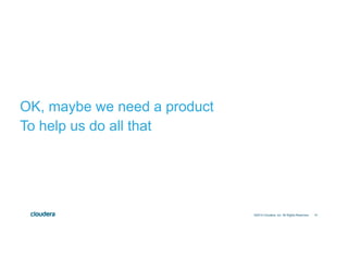 41©2014 Cloudera, Inc. All Rights Reserved.
OK, maybe we need a product
To help us do all that
 