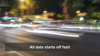 All data starts off fast!
 