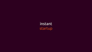 instant
startup
 