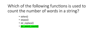 Which of the following functions is used to
count the number of words in a string?
• strlen()
• strpos()
• str_replace()
• str_word_count()
 