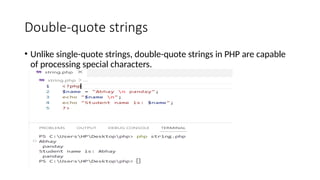 Double-quote strings
• Unlike single-quote strings, double-quote strings in PHP are capable
of processing special characters.
 