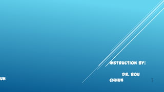 Instruction By:

          Dr. Bou
eun   Chhun             1
 