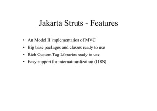 Jakarta Struts - Features
• An Model II implementation of MVC
• Big base packages and classes ready to use
• Rich Custom Tag Libraries ready to use
• Easy support for internationalization (I18N)
 