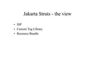 Jakarta Struts - the view

• JSP
• Custom Tag Library
• Resource Bundle
 