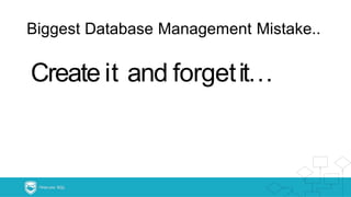 Biggest Database Management Mistake..
Create it and forgetit…
 