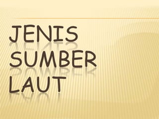 JENIS
SUMBER
LAUT
 