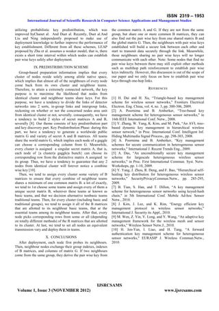 ISSN 2319 – 1953
International Journal of Scientific Research in Computer Science Applications and Management Studies
IJSRCSAMS
Volume 1, Issue 3 (NOVEMBER 2012) www.ijsrcsams.com
utilizing probabilistic key predistribution, which was
improved byChanet al. And Duet al. Recently, Duet al.And
Liu and Ning independently proposed to make use of
deployment knowledge to further improve the performance of
key establishment. Different from all these schemes, LEAP
proposed by Zhu et al. assumes a weaker model, that is, there
exists a short time interval within which nodes can establish
pair wise keys safely after deployment.
IX.PREDISTRIBIUTION SCHEME
Group-based preparation information implies that every
cluster of nodes reside solely among alittle native space,
which implies that almost all of the neighbours of every node
come back from its own cluster and neighbour teams.
Therefore, to attain a extremely connected network, the key
purpose is to maximise the likelihood that nodes from
identical cluster and neighbour teams share keys. For this
purpose, we have a tendency to divide the links of detector
networks into 2 sorts, in-group links and intergroup links,
reckoning on whether or not the concerned nodes area unit
from identical cluster or not, severally. consequently, we have
a tendency to build 2 styles of secret matrices A and B,
severally [8]. Our theme consists of key predistribution part
and key discovery part. Key Predistribution Phase: during this
part, we have a tendency to generate a worldwide public
matrix G and variety of secret A and B matrices. All teams
share the world matrix G, which implies each node of a gaggle
can choose a corresponding column from G. Meanwhile,
every cluster is assigned a singular secret matrix A, that is,
each node of {a cluster|a gaggle|a bunch} can choose its
corresponding row from the distinctive matrix A assigned to
its group. Thus, we have a tendency to guarantee that any 2
nodes from identical cluster will forever notice a combine
wise key [10].
Then, we tend to assign every cluster some variety of B
matrices to ensure that every combine of neighbour teams
shares a minimum of one common matrix B. a lot of exactly,
we tend to 1st choose some teams and assign every of them a
unique secret matrix B, wherever these teams ar known as
basic teams, and that we decision alternative nonbasic teams
traditional teams. Then, for every cluster (including basic and
traditional groups), we tend to assign it all of the B matrices
that are allotted to its neighbour basic teams, that ar the
essential teams among its neighbour teams. After that, every
node picks corresponding rows from some or all (depending
on totally different methods) of the B matrices that are allotted
to its cluster. At last, we tend to set all nodes an equivalent
transmission vary and deploy them in teams.
X. CONCLUSIONS
After deployment, each node first probes its neighbours.
Then, neighbour nodes exchange their group indexes, indexes
of B matrices, and columns of matrix G. If two neighbours
come from the same group, they derive the pair wise key from
the common matrix A and G. If they are not from the same
group, but share one or more common B matrices, they can
also find out the pair wise key from one shared matrix B and
the global matrix G. Then, the neighbours with pair wise keys
established will build a secure link between each other and
start to transmit data securely through the link. Meanwhile,
those neighbours sharing no pair wise keys will no longer
communicate with each other. Note: Some nodes that find no
pair wise keys between them may still exploit other methods
such as multihop path reinforcement to establish pair wise
keys indirectly. However, this discussion is out of the scope of
our paper and we only focus on how to establish pair wise
keys through one-hop links.
REFERENCES
[1] H. Dai and H. Xu, ―Triangle-based key management
scheme for wireless sensor networks," Frontiers Electrical
Electron. Eng. China, vol. 4, no. 3, pp. 300-306, 2009.
[2] A. Poornima and B. Amberker, ―Tree-based key
management scheme for heterogeneous sensor networks," in
16th IEEE International Conf. Netw., 2008.
[3] Y. Zhang, W. Yang, K. Kim, and M. Park, ―An AVL tree-
based dynamic key management in hierarchical wireless
sensor network," in Proc. International Conf. Intelligent Inf.
Hiding Multimedia Signal Process., pp. 298-303, 2008.
[4] A. Poornima and B. Amberker, ―Key management
schemes for secure communication in heterogeneous sensor
networks," International J. Recent Trends Eng., 2009.
[5] A. Das, ―An unconditionally secure key management
scheme for largescale heterogeneous wireless sensor
networks," in Proc. First International Commun. Syst. Netw.
Workshops, pp. 1-10, 2009.
[6] Y. Yang, J. Zhou, R. Deng, and F. Bao, ―Hierarchical self-
healing key distribution for heterogeneous wireless sensor
networks," SecurityPrivacyCommun.Netw., pp. 285-295,
2009.
[7] B. Tian, S. Han, and T. Dillon, ―A key management
scheme for heterogeneous sensor networks using keyed-hash
chain," in 5th International Conf. Mobile Ad-hoc Sensor
Netw., 2010.
[8] J. Kim, J. Lee, and K. Rim, ―Energy efficient key
management protocol in wireless sensor networks,"
International J. Security its Appl., 2010.
[9] M. Wen, Z. Yin, Y. Long, and Y. Wang, ―An adaptive key
management framework for the wireless mesh and sensor
networks," Wireless Sensor Netw.J., 2010.
[10] H. Jen-Yan, I. Liao, and H. Tang, ―A forward
authentication key management scheme for heterogeneous
sensor networks," EURASIP J. Wireless Commun.Netw.,
2010.
 