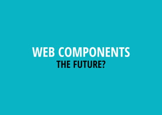 WEB COMPONENTS
THE FUTURE?
 