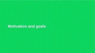 8
Motivation and goals
 
