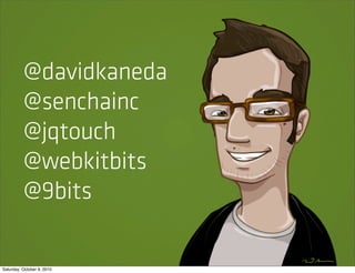 @davidkaneda
          @senchainc
          @jqtouch
          @webkitbits
          @9bits

Saturday, October 9, 2010
 
