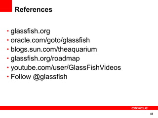 References


• glassfish.org
• oracle.com/goto/glassfish
• blogs.sun.com/theaquarium
• glassfish.org/roadmap
• youtube.com/user/GlassFishVideos
• Follow @glassfish




                                     43
 