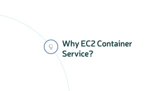 Why EC2 Container
Service?

 