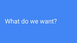 What do we want?
 