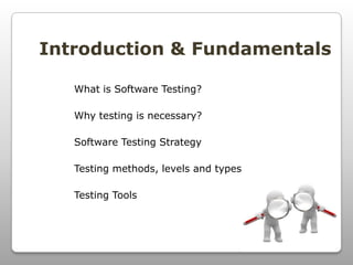 Introduction & Fundamentals
What is Software Testing?
Why testing is necessary?
Software Testing Strategy
Testing methods, levels and types
Testing Tools
 