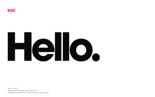 June 1, 2014
Standard presentation deck version 0.7
45 Main St #220 BKLN / 718 625 4843 / hugeinc.com
 