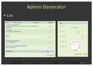 Admin Generator
  • List




PHP Quebec 2007   www.symfony-project.com   fabien.potencier@sensio.com   www.sensio.com
 