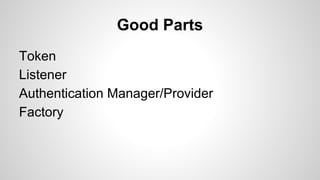 Good Parts
Token
Listener
Authentication Manager/Provider
Factory
 