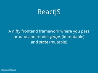 @weaverryan
ReactJS
A nifty frontend framework where you pass
around and render props (immutable)
and state (mutable)
 