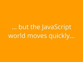 … but the JavaScript
world moves quickly…
 