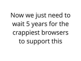 Now we just need to
wait 5 years for the
crappiest browsers
to support this
 