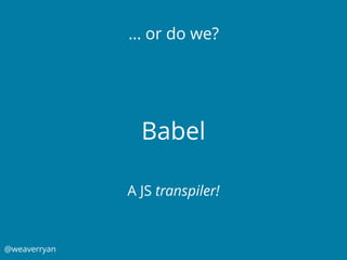 @weaverryan
Babel
… or do we?
A JS transpiler!
 