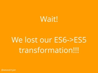 Wait!
We lost our ES6->ES5
transformation!!!
@weaverryan
 