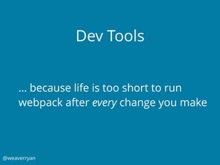 @weaverryan
Dev Tools
… because life is too short to run
webpack after every change you make
 
