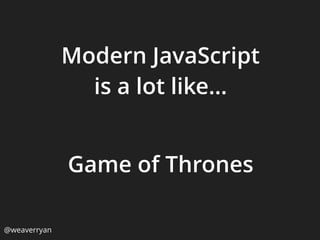 Modern JavaScript
is a lot like…
@weaverryan
Game of Thrones
 