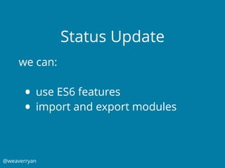 @weaverryan
Status Update
we can:
• use ES6 features
• import and export modules
 
