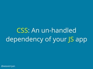 @weaverryan
CSS: An un-handled
dependency of your JS app
 