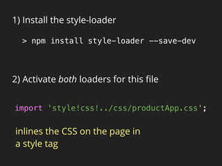 1) Install the style-loader
> npm install style-loader --save-dev
import 'style!css!../css/productApp.css';
inlines the CSS on the page in
a style tag
2) Activate both loaders for this ﬁle
 