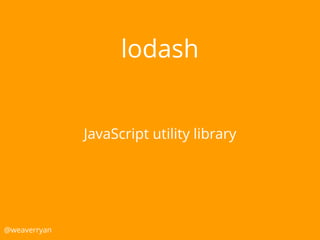 lodash
@weaverryan
JavaScript utility library
 