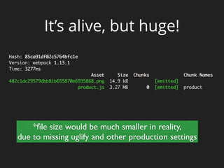 It’s alive, but huge!
*ﬁle size would be much smaller in reality,
due to missing uglify and other production settings
 