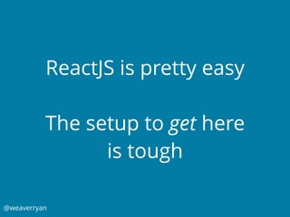 @weaverryan
ReactJS is pretty easy
The setup to get here
is tough
 