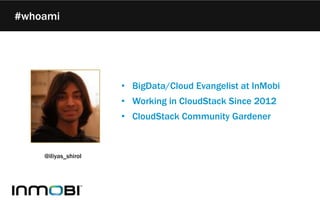 #whoami
• BigData/Cloud Evangelist at InMobi
• Working in CloudStack Since 2012
• CloudStack Community Gardener
@iliyas_shirol
 