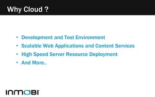 • Development and Test Environment
• Scalable Web Applications and Content Services
• High Speed Server Resource Deployment
• And More..
Why Cloud ?
 